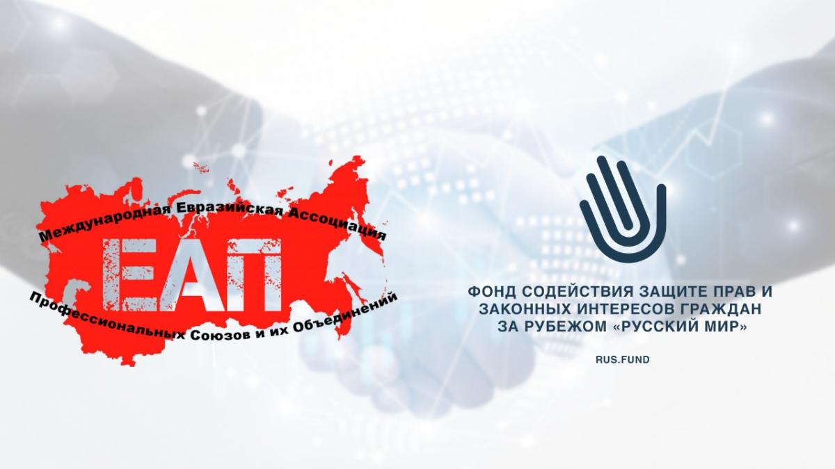 Подписано Соглашение о сотрудничестве между Фондом содействия защите  прав и законных интересов граждан за рубежом «Русский Мир» и Международной Евразийской Ассоциацией Профессиональных Союзов и их Объединений (ЕАП)